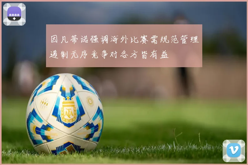 因凡蒂诺强调海外比赛需规范管理遏制无序竞争对各方皆有益