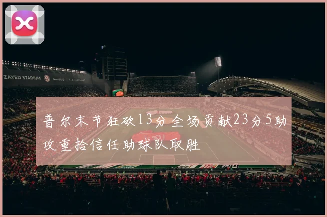 普尔末节狂砍13分全场贡献23分5助攻重拾信任助球队取胜