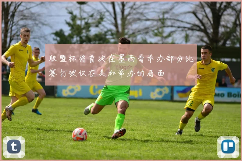 联盟杯将首次在墨西哥举办部分比赛打破仅在美加举办的局面