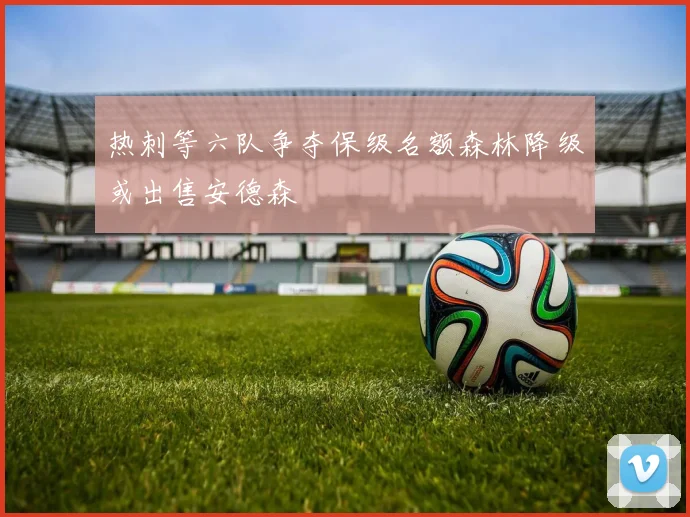 热刺等六队争夺保级名额森林降级或出售安德森