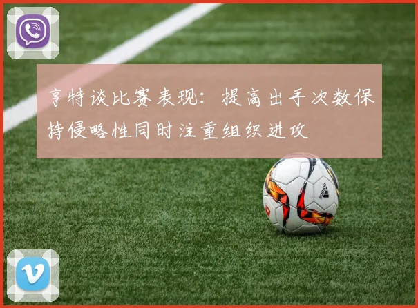 亨特谈比赛表现：提高出手次数保持侵略性同时注重组织进攻