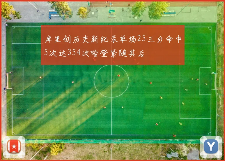 库里创历史新纪录单场25三分命中5次达354次哈登紧随其后