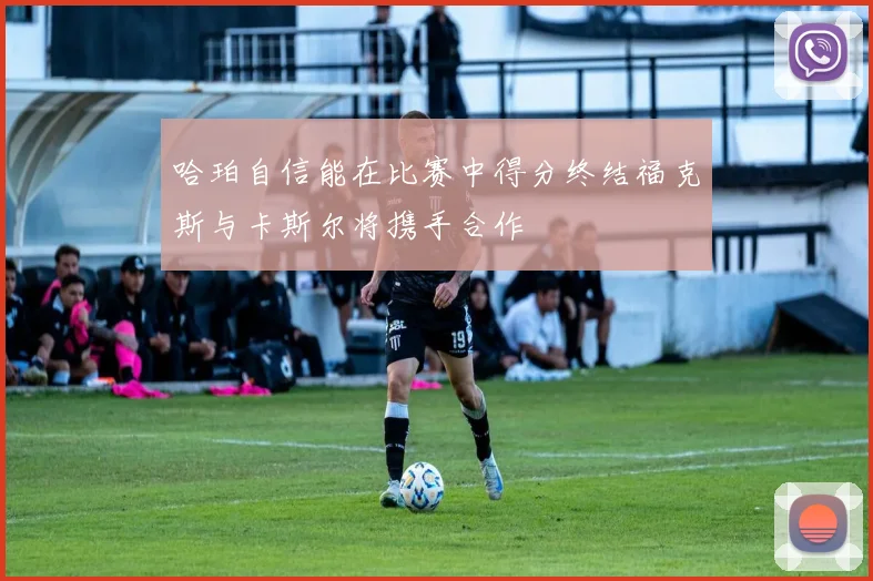哈珀自信能在比赛中得分终结福克斯与卡斯尔将携手合作