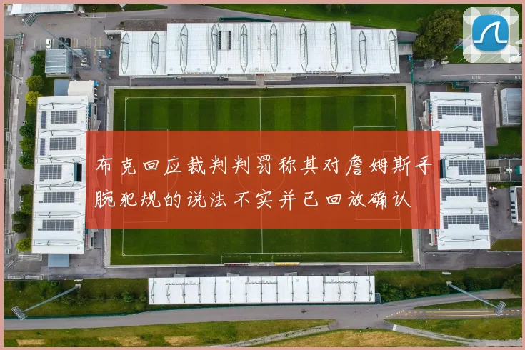 布克回应裁判判罚称其对詹姆斯手腕犯规的说法不实并已回放确认