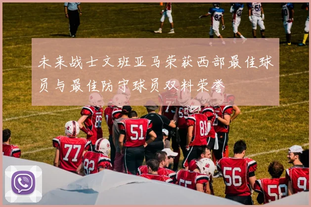 未来战士文班亚马荣获西部最佳球员与最佳防守球员双料荣誉