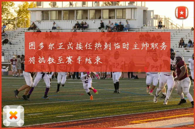图多尔正式接任热刺临时主帅职务将执教至赛季结束