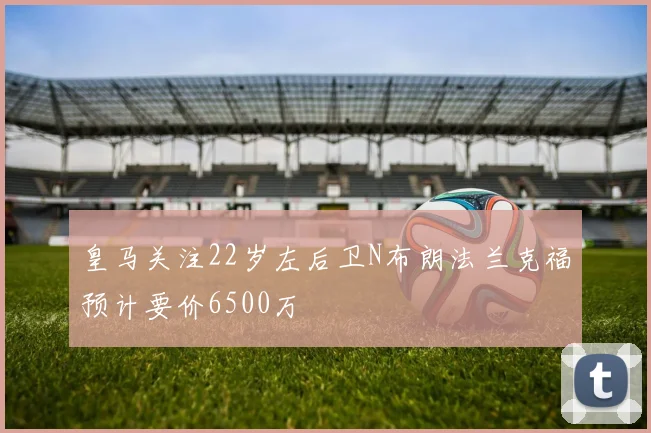 皇马关注22岁左后卫N布朗法兰克福预计要价6500万