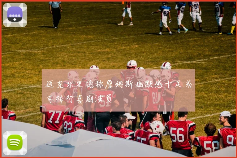 迈克尔里德称詹姆斯幽默感十足或可转行喜剧演员